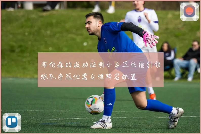 布伦森的成功证明小后卫也能引领球队夺冠但需合理阵容配置