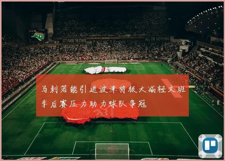 马刺若能引进波津将极大减轻文班季后赛压力助力球队争冠