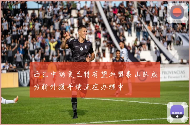西乙中场莫兰特有望加盟泰山队成为新外援手续正在办理中